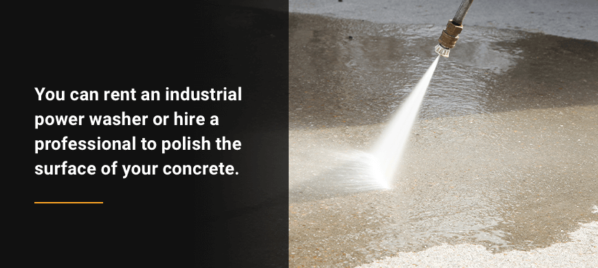 you can rent an industrial power washer or hire a professional to polish the surface of your concrete